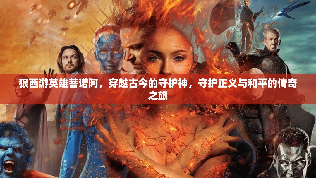 狠西游英雄菩诺阿，穿越古今的守护神，守护正义与和平的传奇之旅