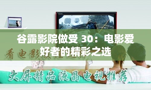 谷露影院做受 30：电影爱好者的精彩之选