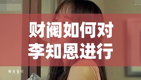财阀如何对李知恩进行不为人知的操控与玩弄