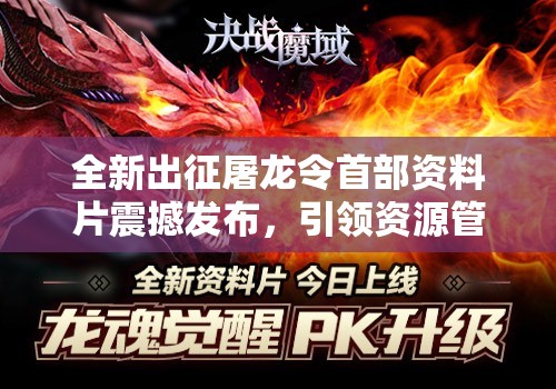 全新出征屠龙令首部资料片震撼发布，引领资源管理进入全新纪元