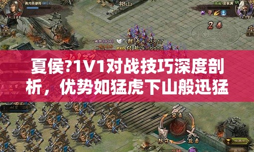 夏侯?1V1对战技巧深度剖析，优势如猛虎下山般迅猛，劣势则坚守如磐石般稳固