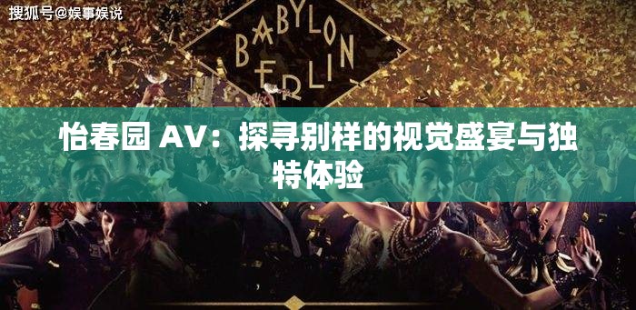 怡春园 AV：探寻别样的视觉盛宴与独特体验