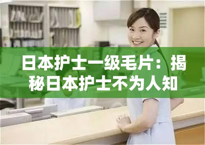 日本护士一级毛片：揭秘日本护士不为人知的一面