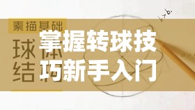 掌握转球技巧新手入门教程，解锁斜切技巧并展现完美艺术