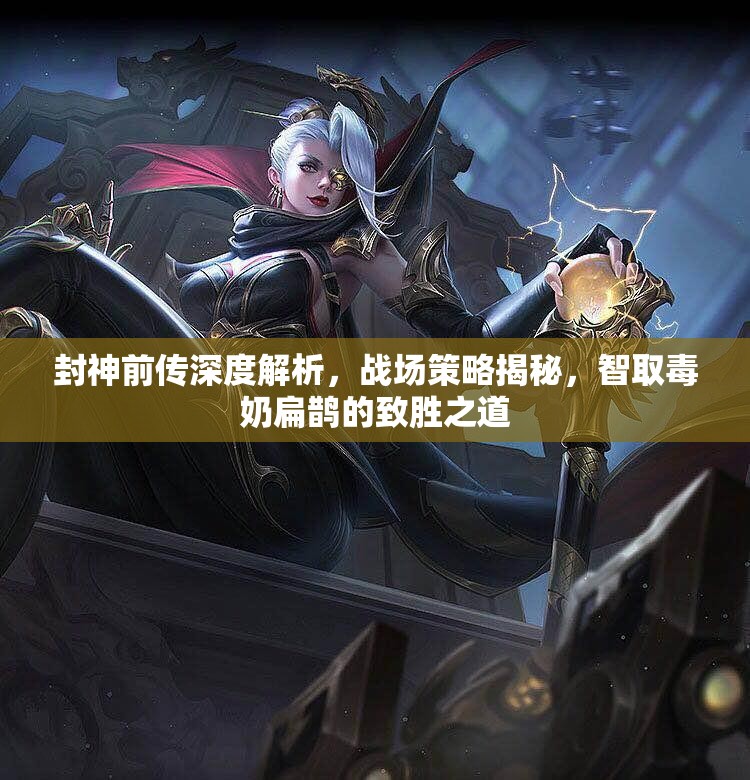 封神前传深度解析，战场策略揭秘，智取毒奶扁鹊的致胜之道