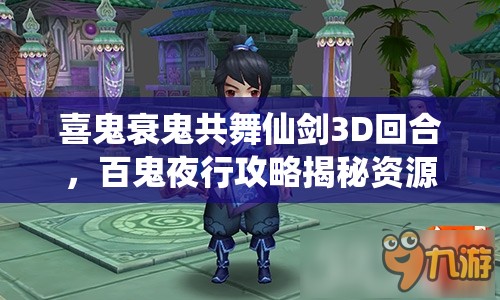 喜鬼衰鬼共舞仙剑3D回合，百鬼夜行攻略揭秘资源管理的精妙艺术