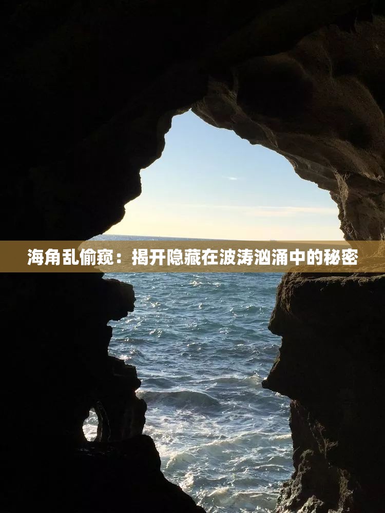 海角乱偷窥：揭开隐藏在波涛汹涌中的秘密