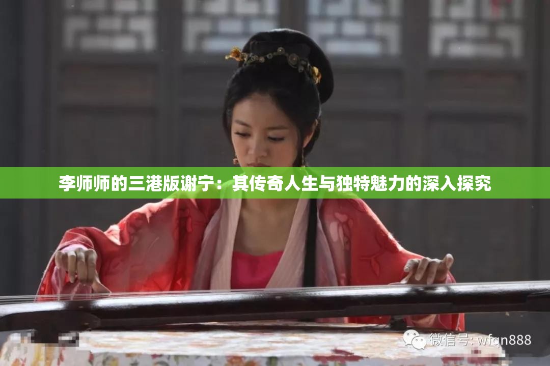 李师师的三港版谢宁：其传奇人生与独特魅力的深入探究