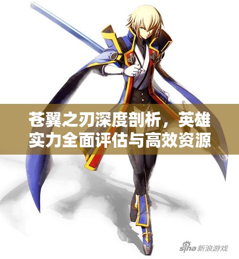 苍翼之刃深度剖析，英雄实力全面评估与高效资源管理策略