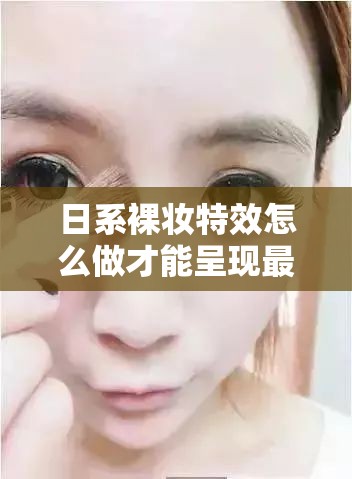 日系裸妆特效怎么做才能呈现最自然效果