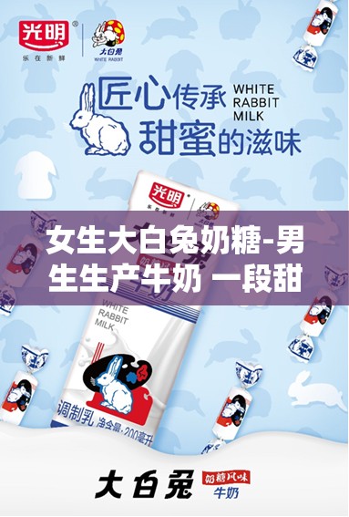 女生大白兔奶糖-男生生产牛奶 一段甜蜜与劳作的交织故事
