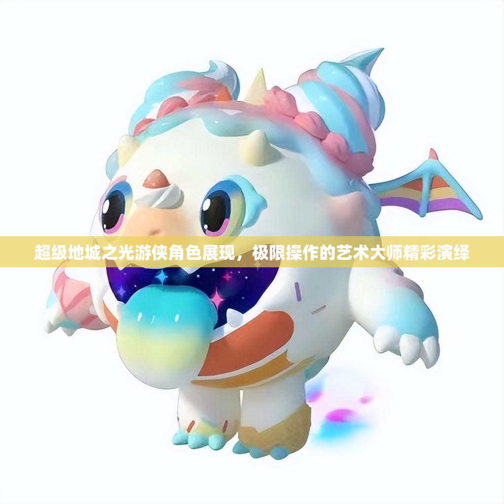 超级地城之光游侠角色展现，极限操作的艺术大师精彩演绎