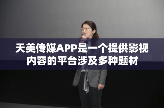 天美传媒APP是一个提供影视内容的平台涉及多种题材