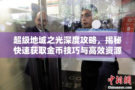 超级地城之光深度攻略，揭秘快速获取金币技巧与高效资源管理艺术