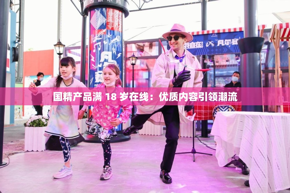 国精产品满 18 岁在线：优质内容引领潮流
