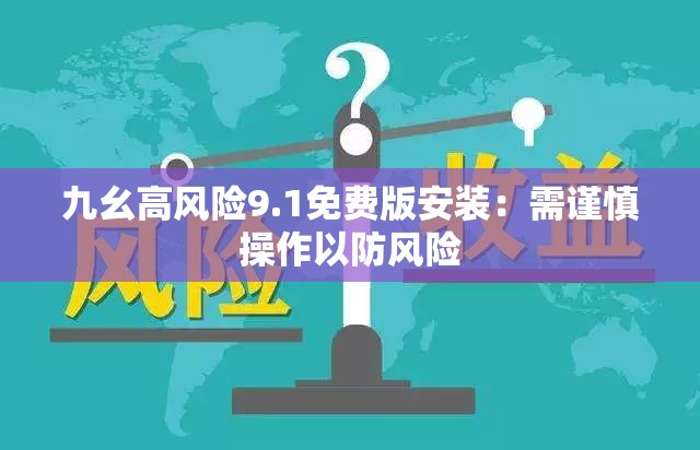 九幺高风险9.1免费版安装：需谨慎操作以防风险