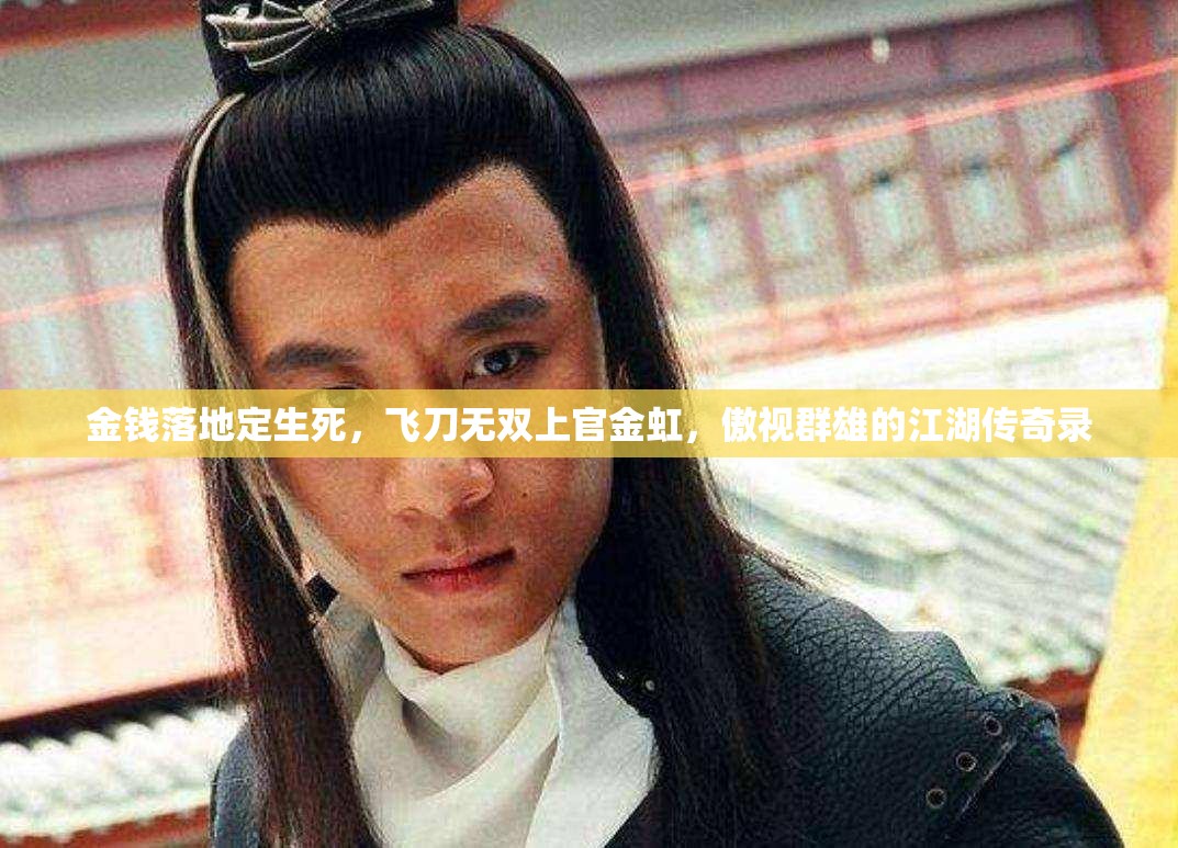 金钱落地定生死，飞刀无双上官金虹，傲视群雄的江湖传奇录