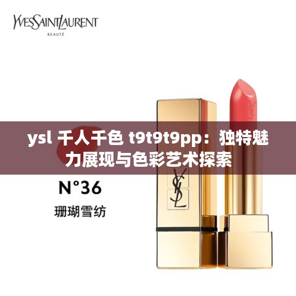 ysl 千人千色 t9t9t9pp：独特魅力展现与色彩艺术探索