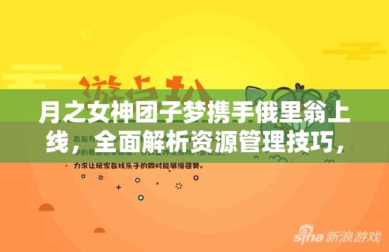 月之女神团子梦携手俄里翁上线，全面解析资源管理技巧，实现价值最大化