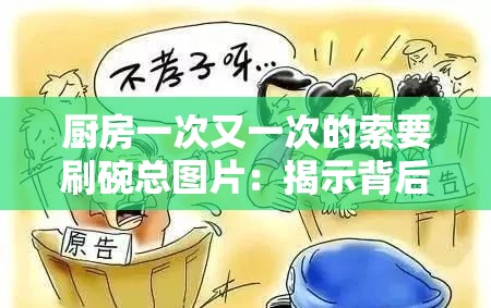 厨房一次又一次的索要刷碗总图片：揭示背后的家务琐事与矛盾