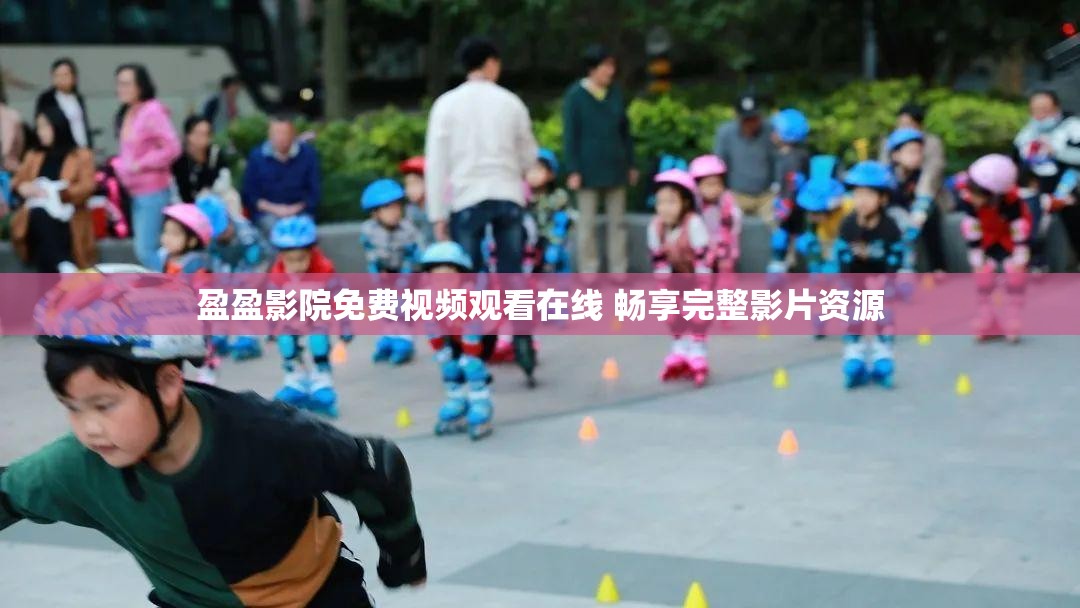 盈盈影院免费视频观看在线 畅享完整影片资源