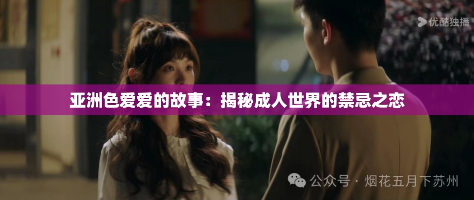 亚洲色爱爱的故事：揭秘成人世界的禁忌之恋