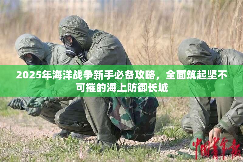 2025年海洋战争新手必备攻略，全面筑起坚不可摧的海上防御长城