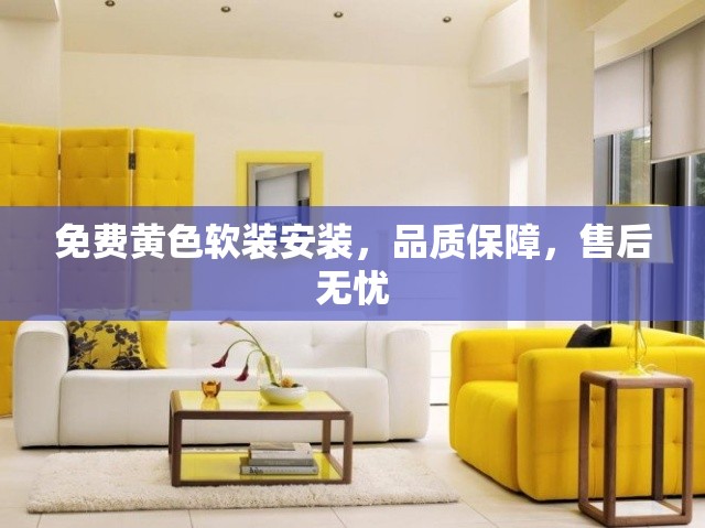 免费黄色软装安装，品质保障，售后无忧