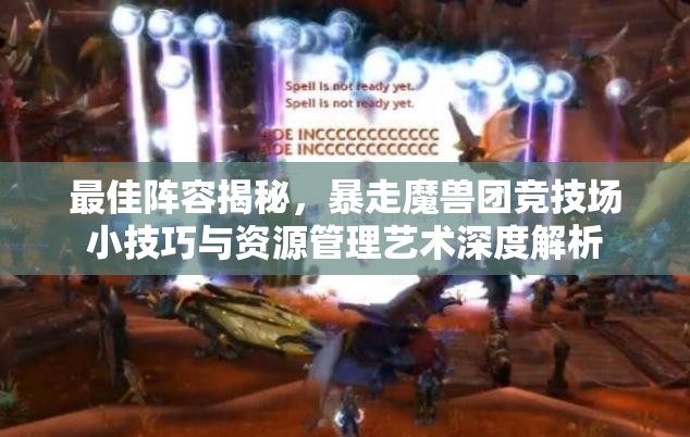 最佳阵容揭秘，暴走魔兽团竞技场小技巧与资源管理艺术深度解析