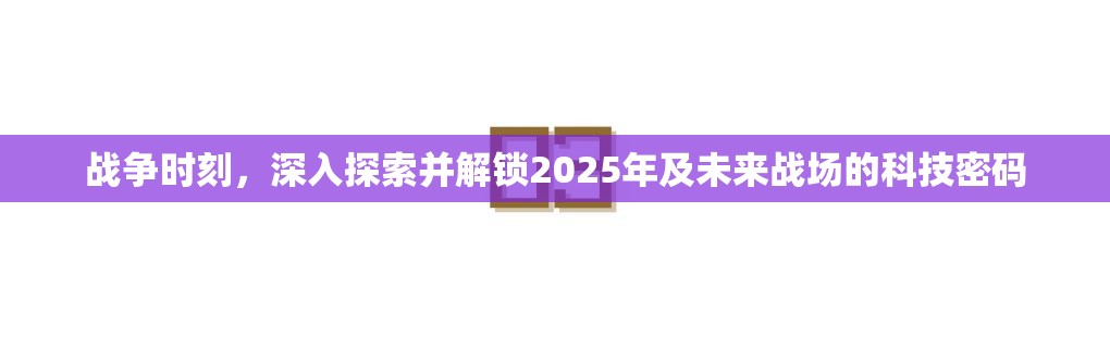战争时刻，深入探索并解锁2025年及未来战场的科技密码