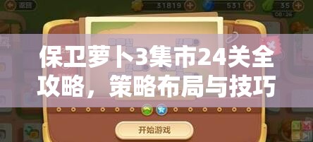 保卫萝卜3集市24关全攻略，策略布局与技巧运用并进的冒险挑战视频