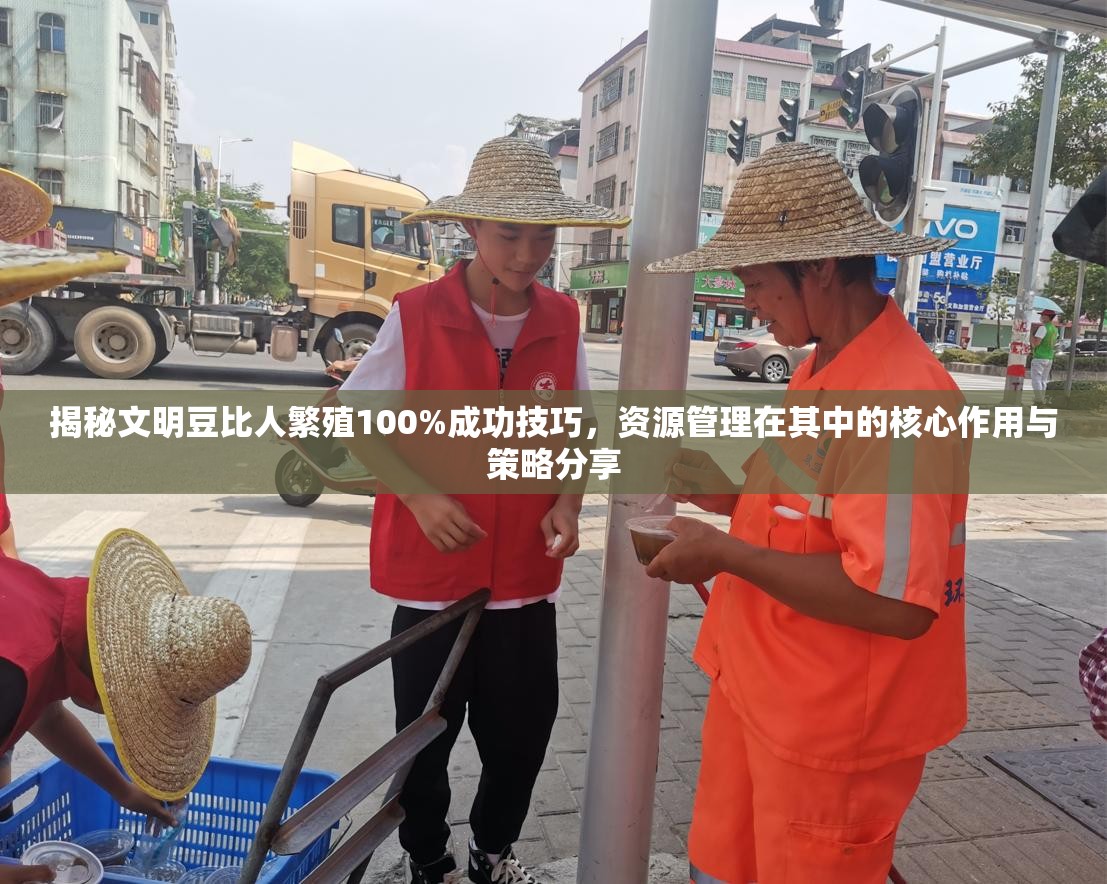 揭秘文明豆比人繁殖100%成功技巧，资源管理在其中的核心作用与策略分享