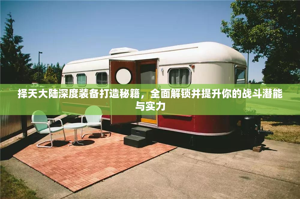 择天大陆深度装备打造秘籍，全面解锁并提升你的战斗潜能与实力