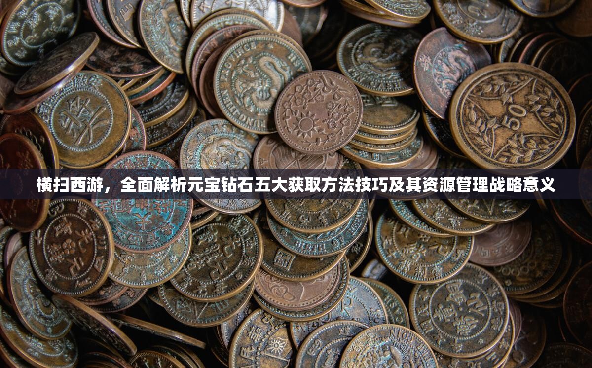 横扫西游，全面解析元宝钻石五大获取方法技巧及其资源管理战略意义