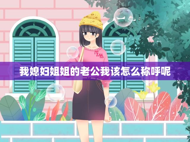 我媳妇姐姐的老公我该怎么称呼呢