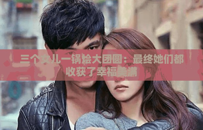 三个女儿一锅烩大团圆：最终她们都收获了幸福美满