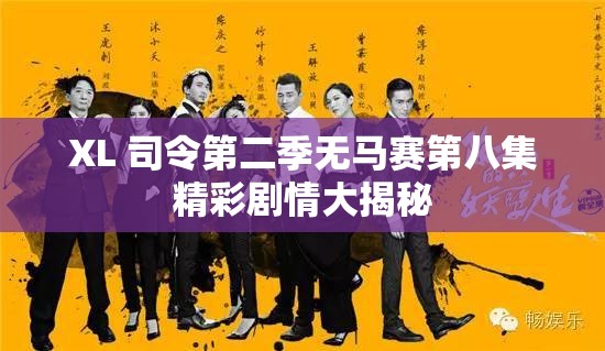 XL 司令第二季无马赛第八集精彩剧情大揭秘