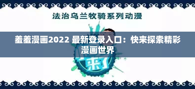 羞羞漫画2022 最新登录入口：快来探索精彩漫画世界