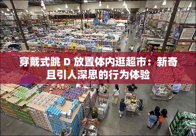 穿戴式跳 D 放置体内逛超市：新奇且引人深思的行为体验