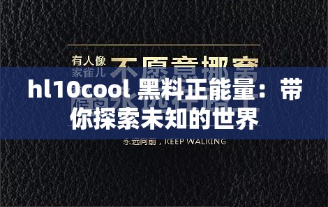 hl10cool 黑料正能量：带你探索未知的世界