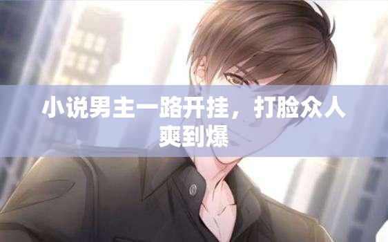 小说男主一路开挂，打脸众人爽到爆