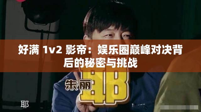 好满 1v2 影帝：娱乐圈巅峰对决背后的秘密与挑战