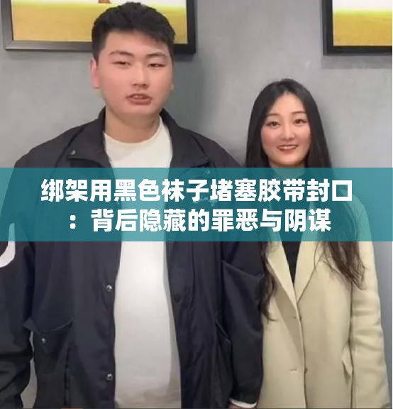绑架用黑色袜子堵塞胶带封口：背后隐藏的罪恶与阴谋