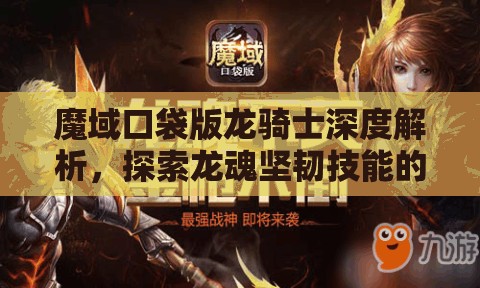 魔域口袋版龙骑士深度解析，探索龙魂坚韧技能的强大之处