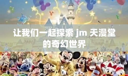让我们一起探索 jm 天漫堂的奇幻世界