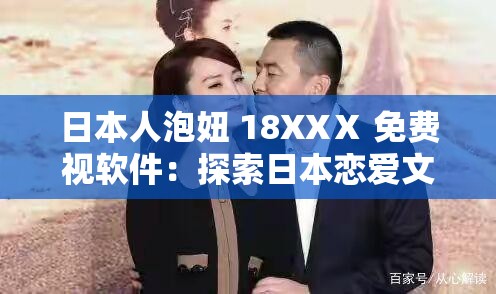 日本人泡妞 18XXⅩ 免费视软件：探索日本恋爱文化的独特视角
