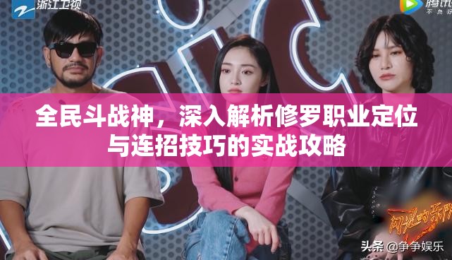 全民斗战神，深入解析修罗职业定位与连招技巧的实战攻略