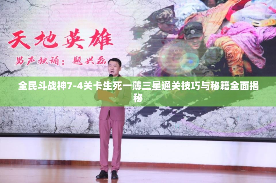 全民斗战神7-4关卡生死一薄三星通关技巧与秘籍全面揭秘