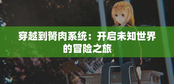 穿越到胬肉系统：开启未知世界的冒险之旅