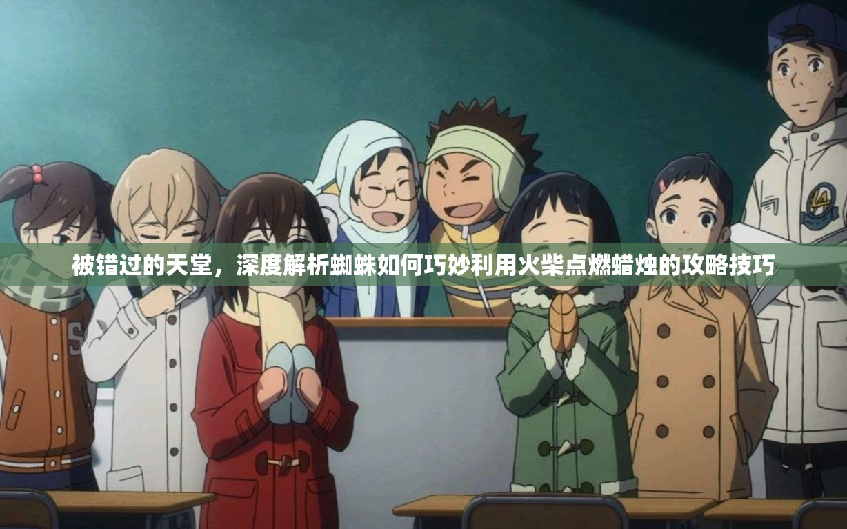 被错过的天堂，深度解析蜘蛛如何巧妙利用火柴点燃蜡烛的攻略技巧